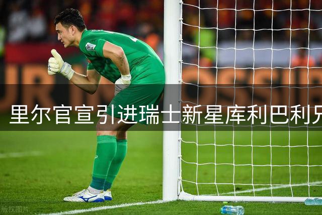 里尔官宣引进瑞士新星库利巴利兄弟